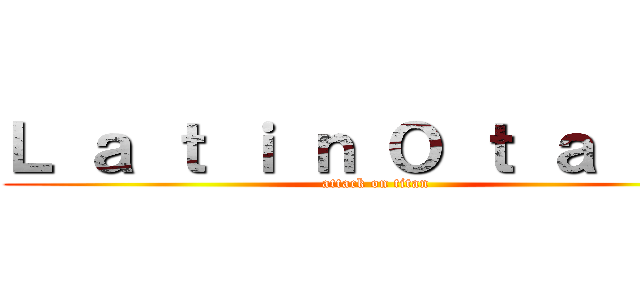 Ｌ ａ ｔ ｉ ｎ Ｏ ｔ ａ ｋ ｕ (attack on titan)