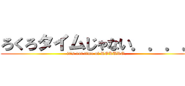 ろくろタイムじゃない．．．． (it's not time of ROKURO....)