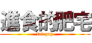 進食的肥宅 (fat guy)