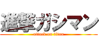 進撃ガシマン (attack on titan)