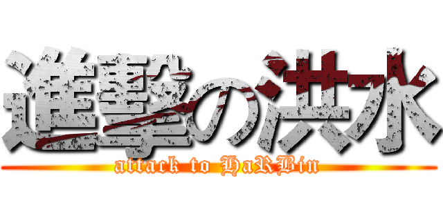 進擊の洪水 (attack to HaRBin)