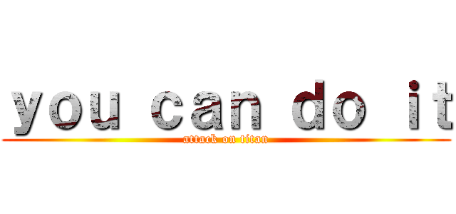 ｙｏｕ ｃａｎ ｄｏ ｉｔ (attack on titan)