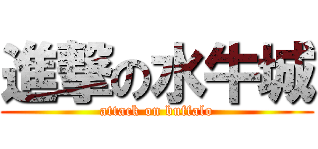 進撃の水牛城 (attack on buffalo)