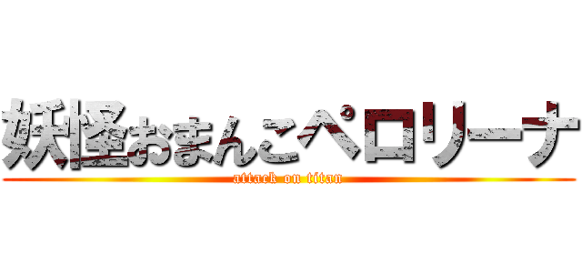 妖怪おまんこペロリーナ (attack on titan)