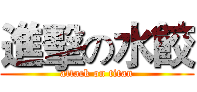 進擊の水餃 (attack on titan)