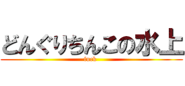 どんぐりちんこの水上 (fuck )