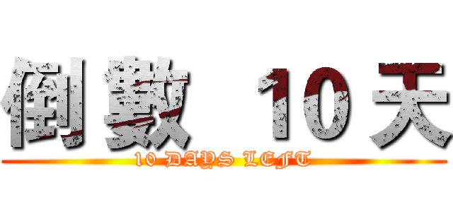 倒 數  １０ 天 (10 DAYS LEFT)