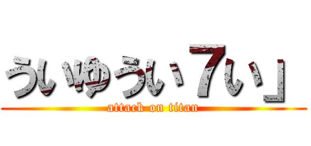 ういゆうい７い」 (attack on titan)