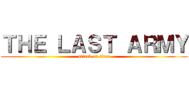 ＴＨＥ ＬＡＳＴ ＡＲＭＹ (attack on titan)