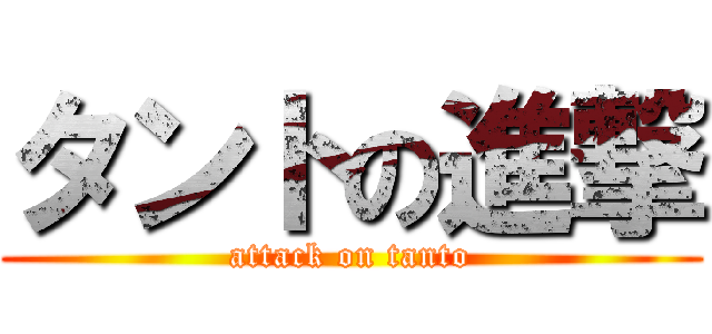 タントの進撃 (attack on tanto)