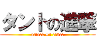 タントの進撃 (attack on tanto)