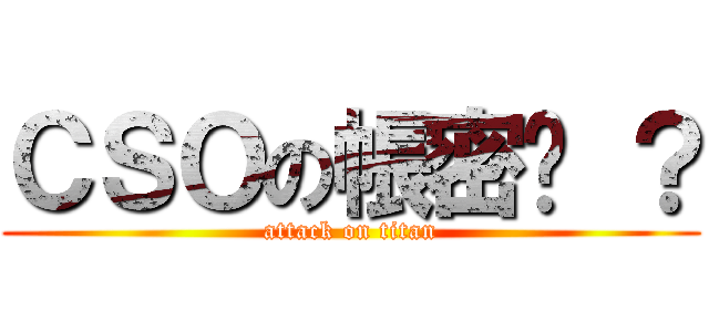 ＣＳＯの帳密呢 ？ (attack on titan)