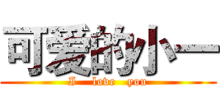 可爱的小一 (I    love   you)