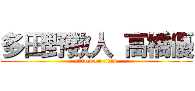 多田野数人 高橋優 (attack on titan)