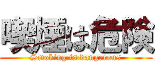 喫煙は危険 (Smoking is dangerous)