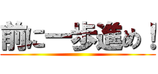 前に一歩進め！ ()