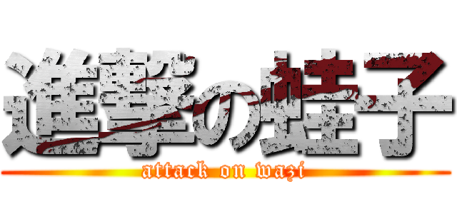 進撃の蛙子 (attack on wazi)