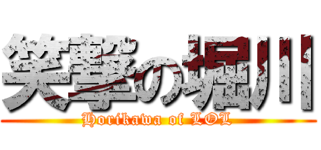 笑撃の堀川 (Horikawa of LOL)