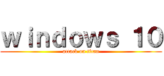 ｗｉｎｄｏｗｓ １０ (attack on titan)