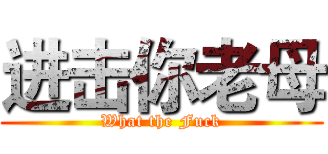 进击你老母 (What the Fuck)