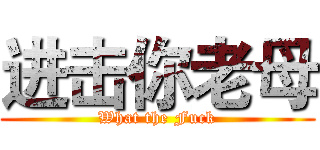进击你老母 (What the Fuck)