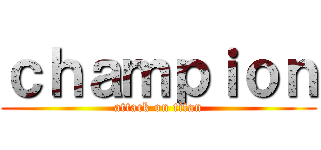ｃｈａｍｐｉｏｎ (attack on titan)