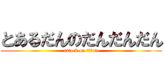 とあるだんのだんだんだん (attack on titan)