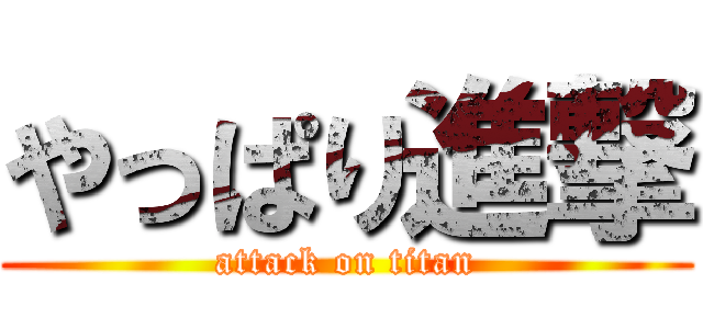 やっぱり進撃 (attack on titan)