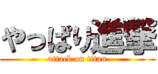 やっぱり進撃 (attack on titan)