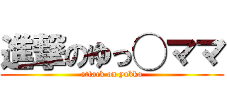 進撃のゆっ◯ママ (attack on yukko)