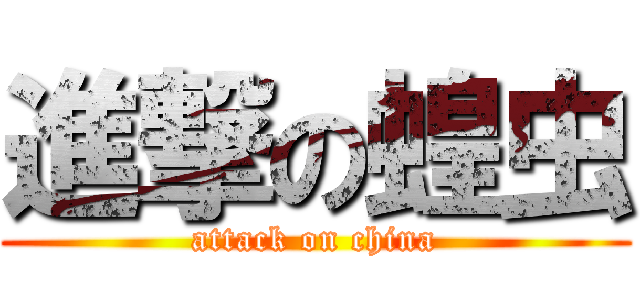 進撃の蝗虫 (attack on china)