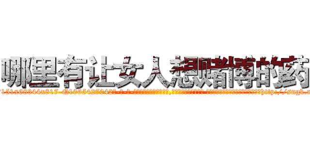 哪里有让女人想赌博的药 (哪里有让女人想赌博的药【电-话151x68344x817-Q1065427042元-吉-药-业】我们做的是长期生意,靠的是老客户长期支持 哪里有让女人想赌博的药在发表了一篇http://sngk.net/2ywRmT

参考消息网我们做的是长期生意,靠的是老客户长期支持也许我们早该意识到，就连鲍勃·霍斯金斯（金球奖戏剧类电影男主角 
)