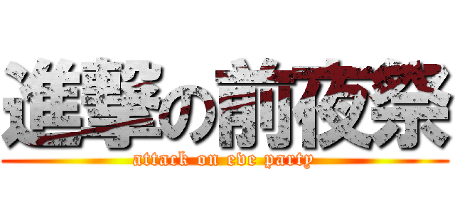 進撃の前夜祭 (attack on eve party)