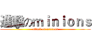 進擊のｍｉｎｉｏｎｓ (attack on minions)