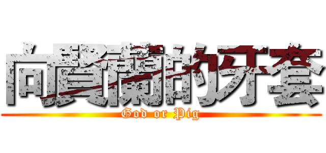 向賢蘭的牙套 (God or Pig)