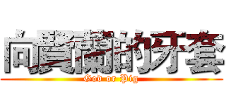 向賢蘭的牙套 (God or Pig)