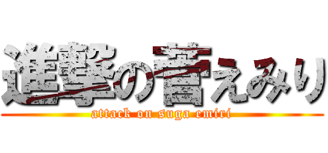 進撃の菅えみり (attack on suga emiri)