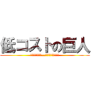 低コストの巨人 (パクリじゃない…オマージュだ!!!)