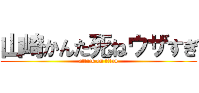 山崎かんた死ねウザすぎ (attack on titan)