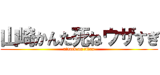 山崎かんた死ねウザすぎ (attack on titan)