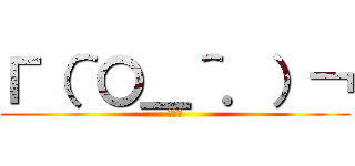 Γ（＾〇＿＾．）￢ (ホモォ)