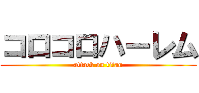 コロコロハーレム (attack on titan)