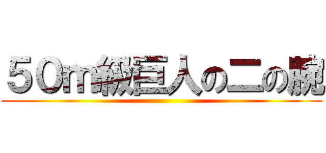 ５０ｍ級巨人の二の腕 ()