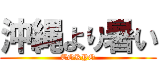 沖縄より暑い (TOKYO)
