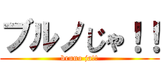 ブルノじゃ！！ (bruno ja!!)