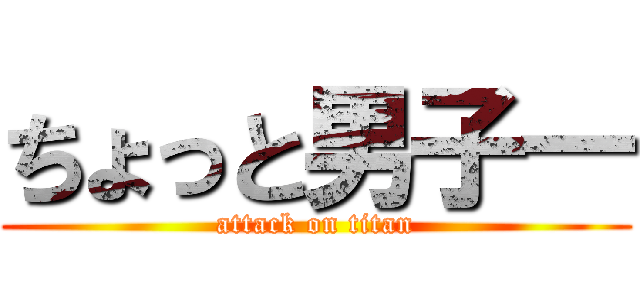 ちょっと男子― (attack on titan)