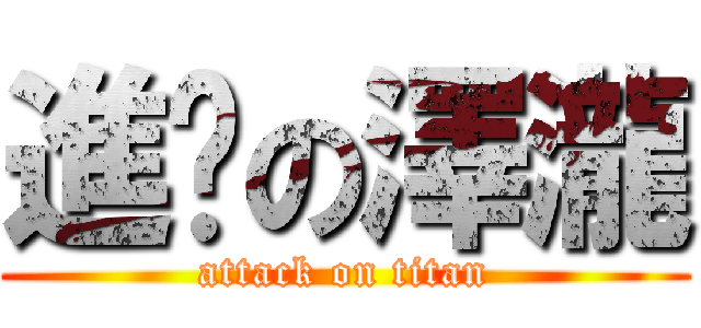 進擊の澤瀧 (attack on titan)