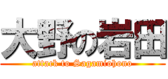 大野の岩田 (attack to Sagamiohono)