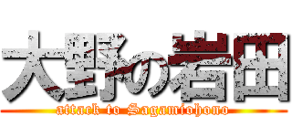 大野の岩田 (attack to Sagamiohono)