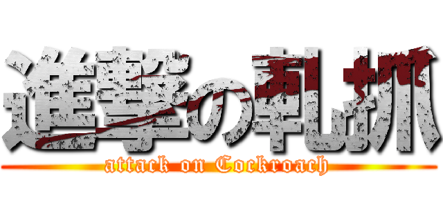 進撃の軋抓 (attack on Cockroach)